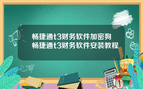 畅捷通t3财务软件加密狗畅捷通t3财务软件安装教程
