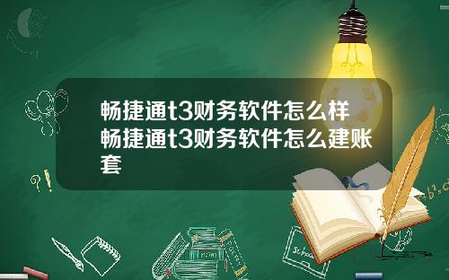 畅捷通t3财务软件怎么样畅捷通t3财务软件怎么建账套