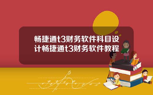 畅捷通t3财务软件科目设计畅捷通t3财务软件教程