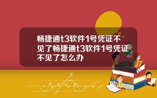 畅捷通t3软件1号凭证不见了畅捷通t3软件1号凭证不见了怎么办
