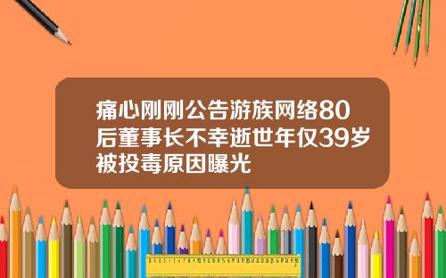 痛心刚刚公告游族网络80后董事长不幸逝世年仅39岁被投毒原因曝光