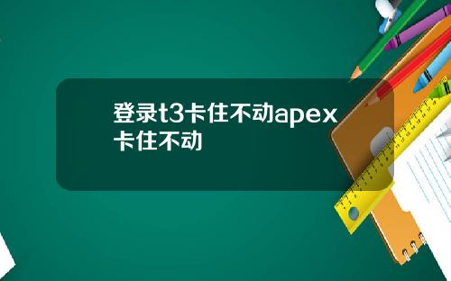 登录t3卡住不动apex卡住不动