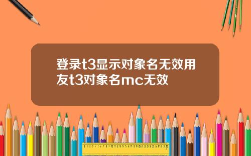 登录t3显示对象名无效用友t3对象名mc无效
