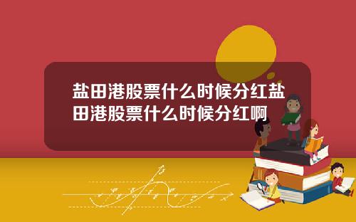 盐田港股票什么时候分红盐田港股票什么时候分红啊