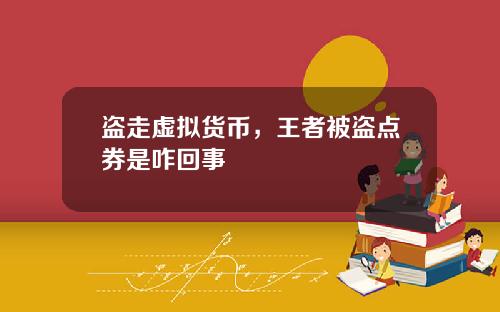 盗走虚拟货币,王者被盗点券是咋回事