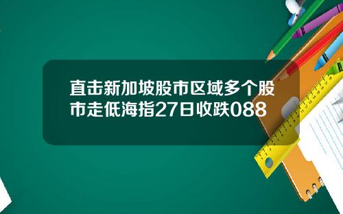 直击新加坡股市区域多个股市走低海指27日收跌088