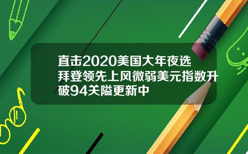直击2020美国大年夜选拜登领先上风微弱美元指数升破94关隘更新中