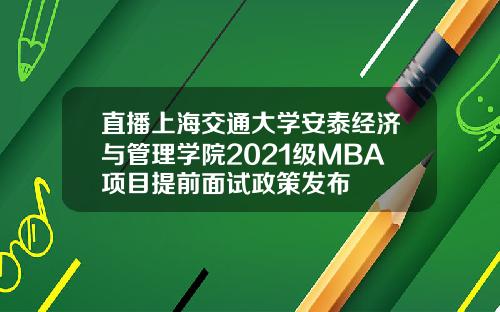直播上海交通大学安泰经济与管理学院2021级MBA项目提前面试政策发布