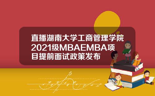 直播湖南大学工商管理学院2021级MBAEMBA项目提前面试政策发布