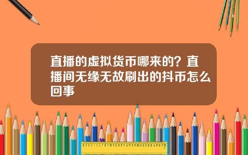 直播的虚拟货币哪来的?直播间无缘无故刷出的抖币怎么回事