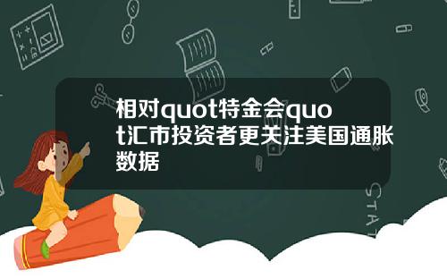 相对quot特金会quot汇市投资者更关注美国通胀数据