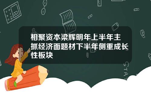 相聚资本梁辉明年上半年主抓经济面题材下半年侧重成长性板块