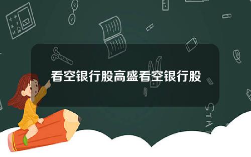 看空银行股高盛看空银行股