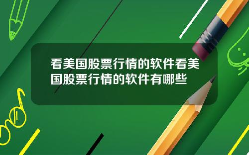 看美国股票行情的软件看美国股票行情的软件有哪些