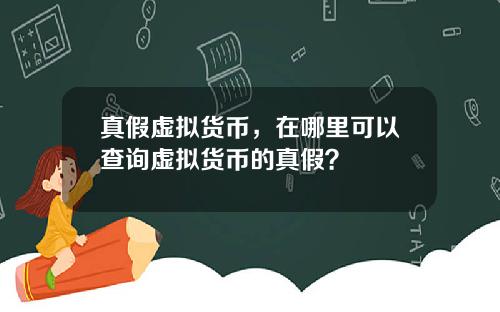 真假虚拟货币,在哪里可以查询虚拟货币的真假?