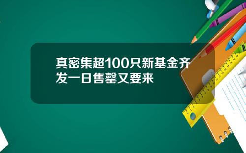 真密集超100只新基金齐发一日售罄又要来