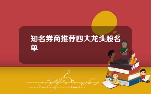 知名券商推荐四大龙头股名单