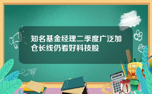知名基金经理二季度广泛加仓长线仍看好科技股
