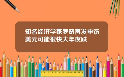 知名经济学家罗奇再发申饬美元可能很快大年夜跌