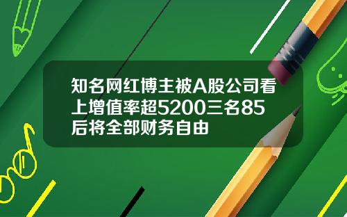 知名网红博主被A股公司看上增值率超5200三名85后将全部财务自由