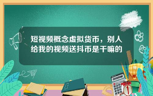 短视频概念虚拟货币,别人给我的视频送抖币是干嘛的