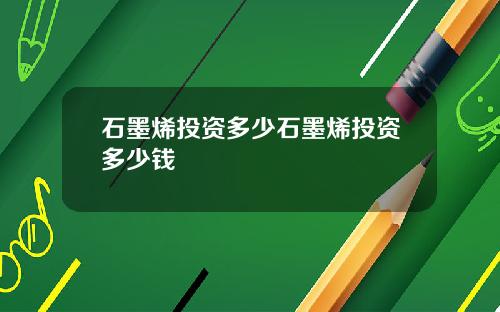 石墨烯投资多少石墨烯投资多少钱