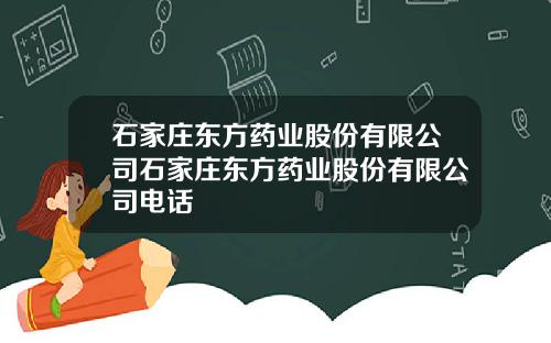 石家庄东方药业股份有限公司石家庄东方药业股份有限公司电话