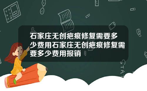 石家庄无创疤痕修复需要多少费用石家庄无创疤痕修复需要多少费用报销