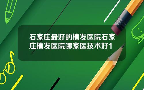 石家庄最好的植发医院石家庄植发医院哪家医技术好1