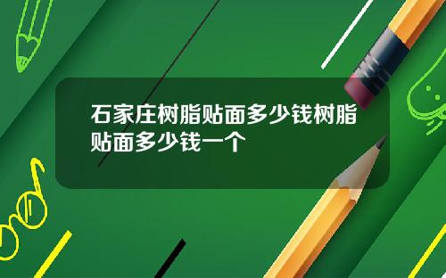 石家庄树脂贴面多少钱树脂贴面多少钱一个