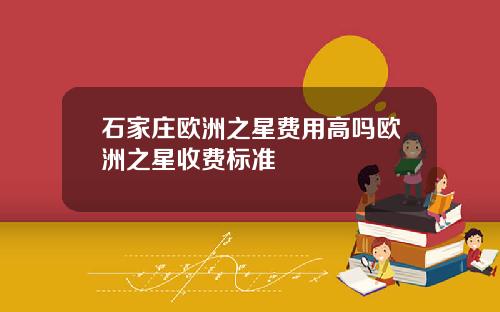 石家庄欧洲之星费用高吗欧洲之星收费标准