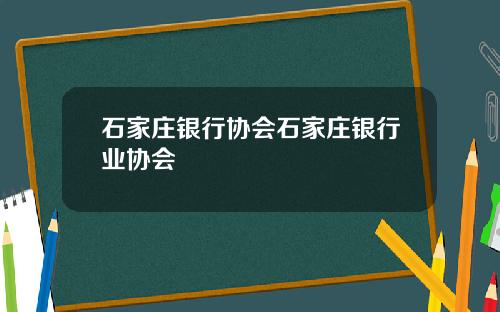 石家庄银行协会石家庄银行业协会