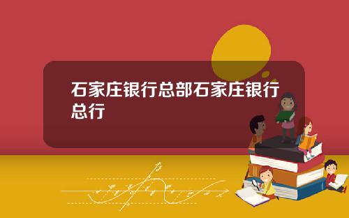 石家庄银行总部石家庄银行总行