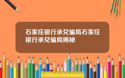 石家庄银行承兑骗局石家庄银行承兑骗局揭秘