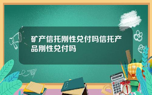 矿产信托刚性兑付吗信托产品刚性兑付吗
