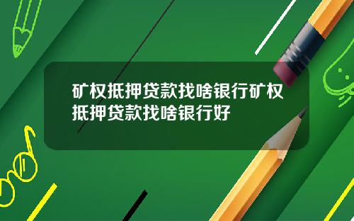 矿权抵押贷款找啥银行矿权抵押贷款找啥银行好