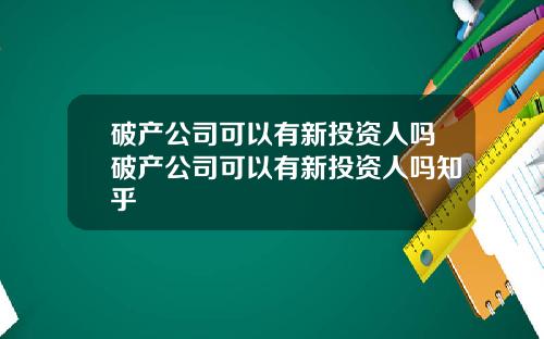 破产公司可以有新投资人吗破产公司可以有新投资人吗知乎