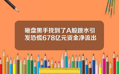 砸盘黑手找到了A股跳水引发恐慌678亿元资金净流出
