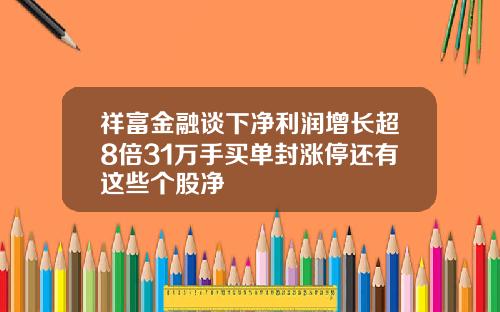 祥富金融谈下净利润增长超8倍31万手买单封涨停还有这些个股净
