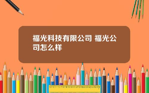 福光科技有限公司 福光公司怎么样
