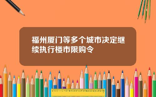 福州厦门等多个城市决定继续执行楼市限购令