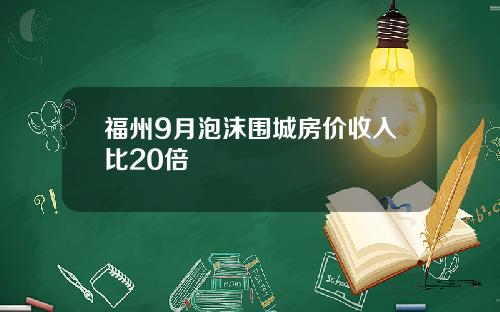 福州9月泡沫围城房价收入比20倍