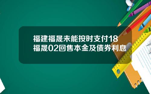 福建福晟未能按时支付18福晟02回售本金及债券利息