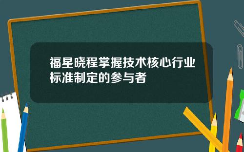 福星晓程掌握技术核心行业标准制定的参与者