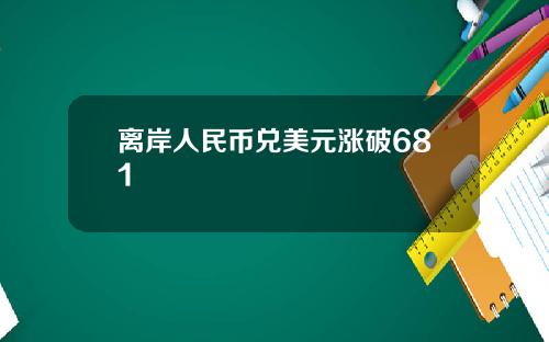 离岸人民币兑美元涨破681