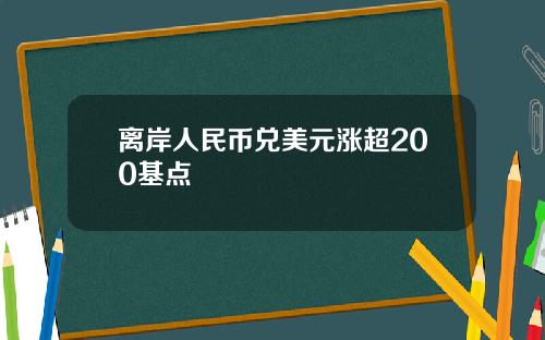 离岸人民币兑美元涨超200基点