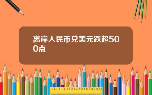 离岸人民币兑美元跌超500点