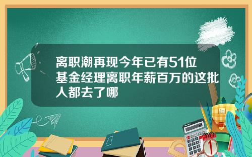离职潮再现今年已有51位基金经理离职年薪百万的这批人都去了哪