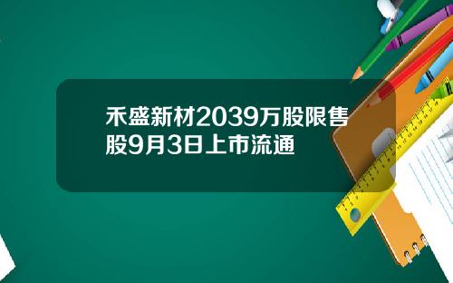 禾盛新材2039万股限售股9月3日上市流通