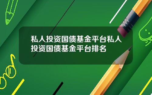 私人投资国债基金平台私人投资国债基金平台排名